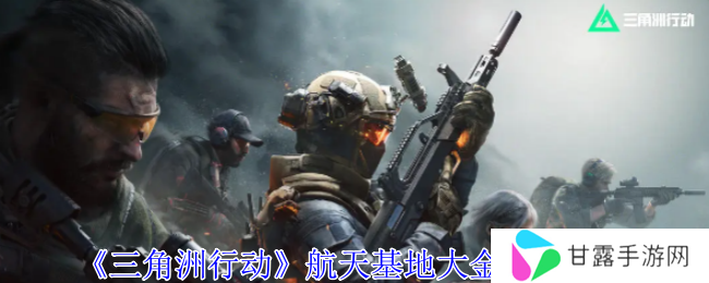 三角洲行动航天基地大金都在哪    航天基地大金刷新位置总汇