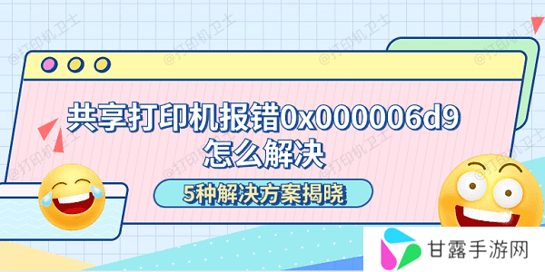 共享打印机报错0x000006d9怎么解决 5种解决方案揭晓